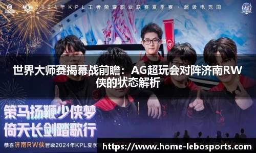 世界大师赛揭幕战前瞻：AG超玩会对阵济南RW侠的状态解析